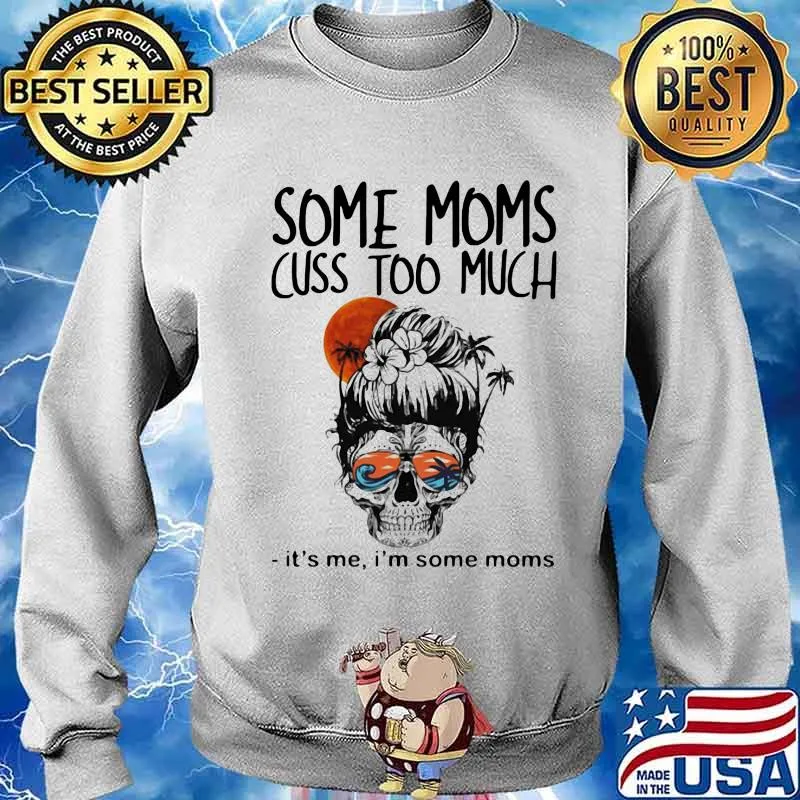 Some Moms Cuss Too Much It's Me I'm Some Moms Skull Shirt Sweater