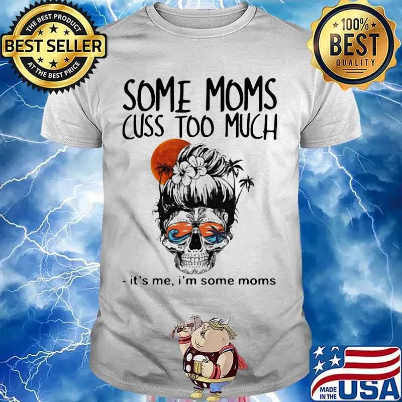 Some Moms Cuss Too Much It's Me I'm Some Moms Skull Shirt