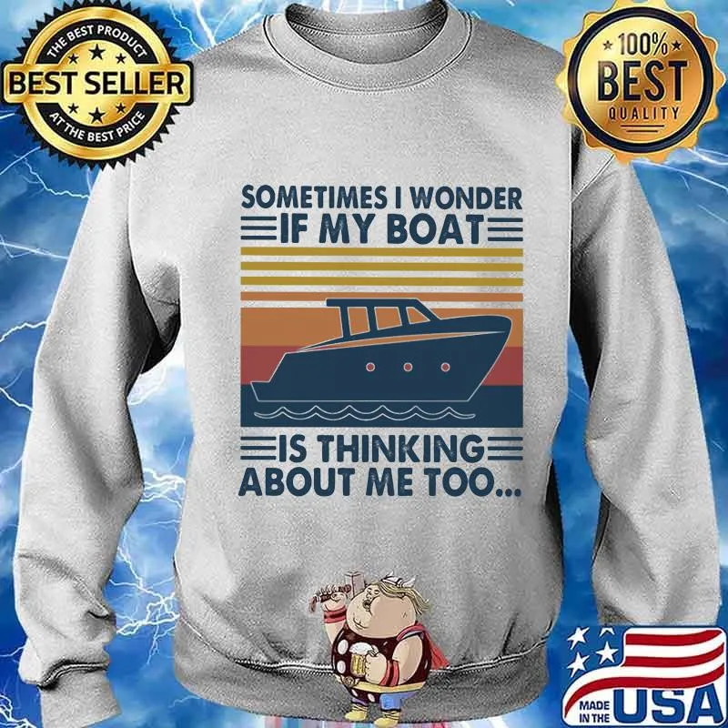 Sometimes I Wonder If My Boat Is Thinking About Me Too Vintage Shirt Sweater