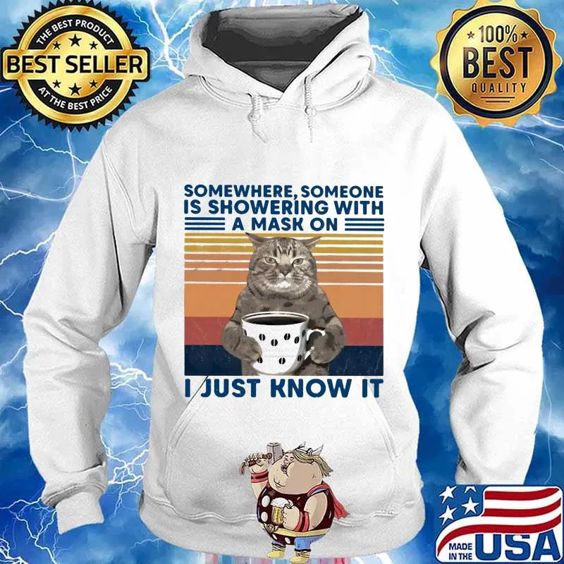 Somewhere Someone Is Showering With A Mask On I Just Know It Cat Drink Coffee Vintage Shirt Hoodie