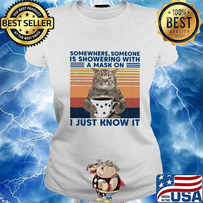 Somewhere Someone Is Showering With A Mask On I Just Know It Cat Drink Coffee Vintage Shirt Ladies tee