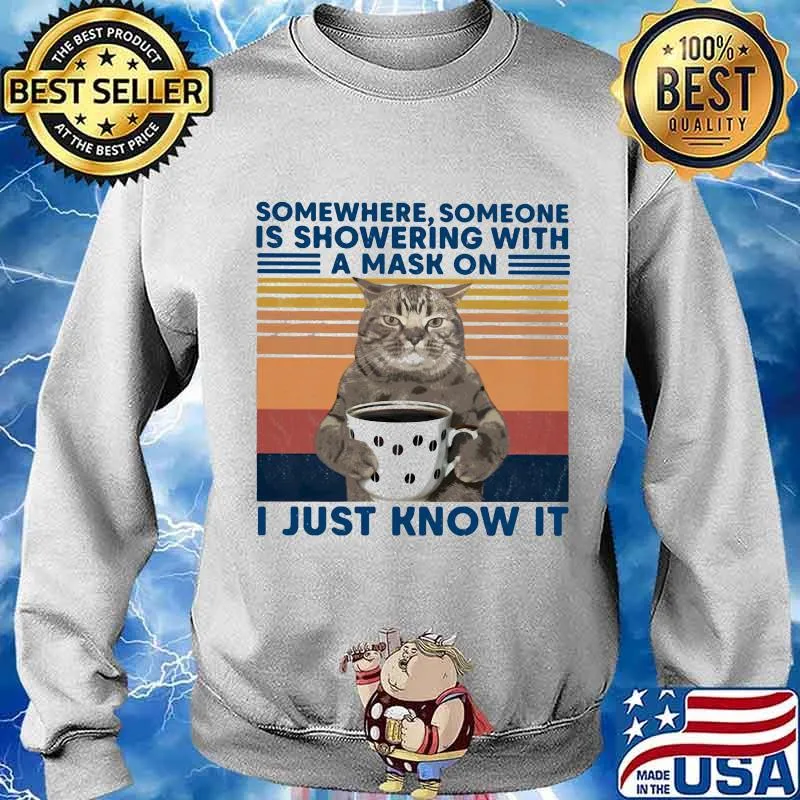 Somewhere Someone Is Showering With A Mask On I Just Know It Cat Drink Coffee Vintage Shirt Sweater