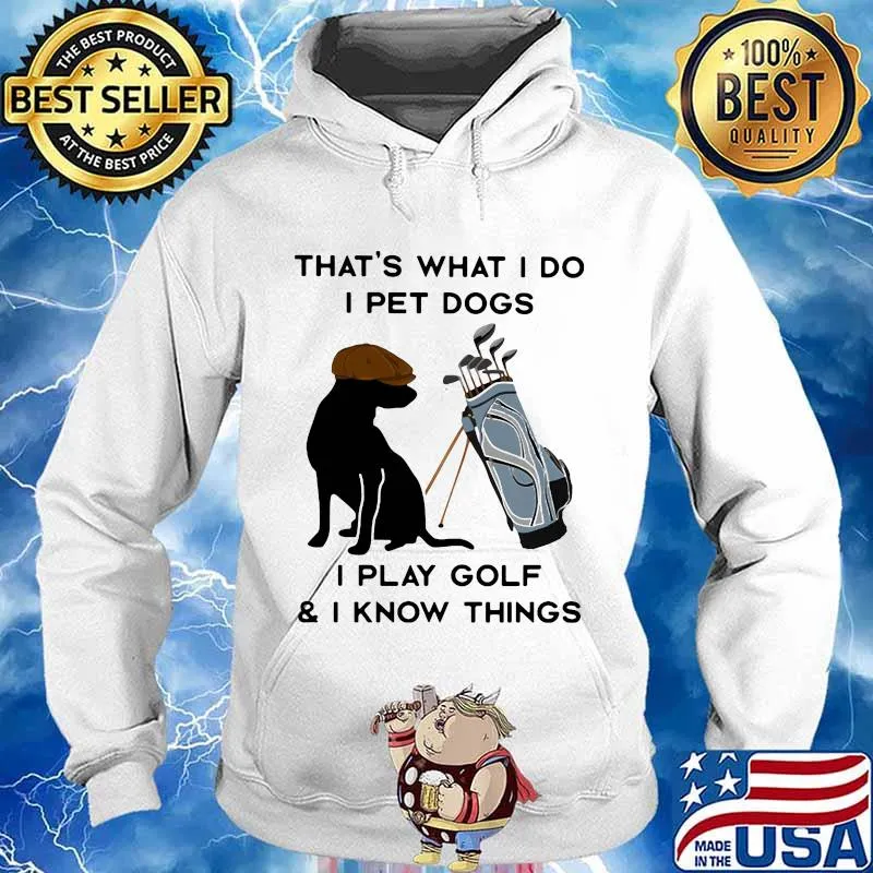 That’s What I Do I Pet Dogs I Play Golf I Know Thing Quote Shirt Hoodie