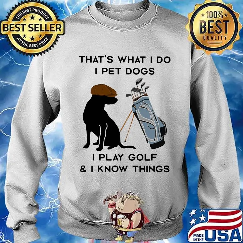 That’s What I Do I Pet Dogs I Play Golf I Know Thing Quote Shirt Sweater