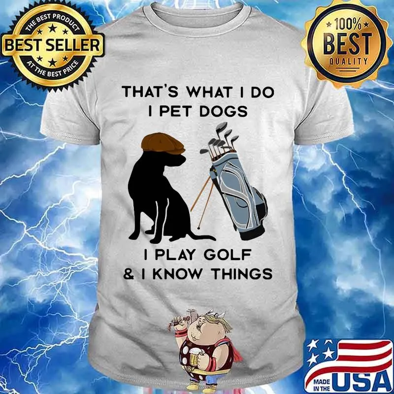 That’s What I Do I Pet Dogs I Play Golf I Know Thing Quote Shirt