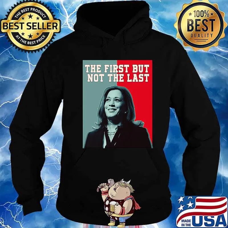 The First But Not The Last Kamala Harris President Shirt Hoodie