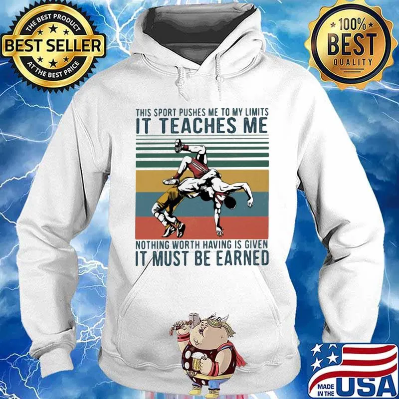 This Sport Pushes Me To My Limits It Teaches Me Nothing Worth Having Is Given IT Must Be Earned Wrestling Shirt Hoodie