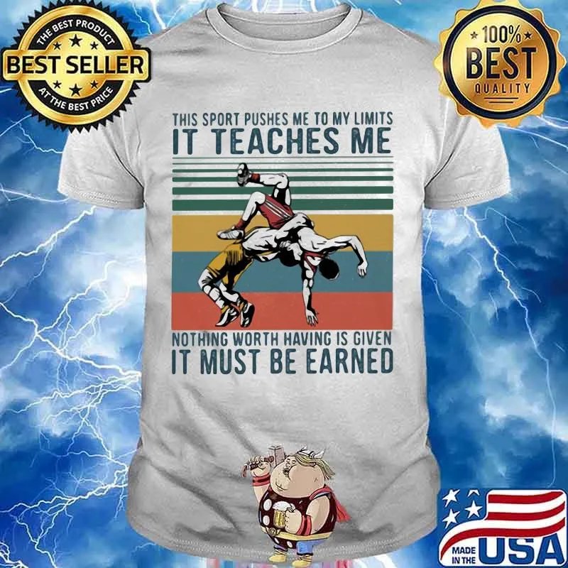 This Sport Pushes Me To My Limits It Teaches Me Nothing Worth Having Is Given IT Must Be Earned Wrestling Shirt