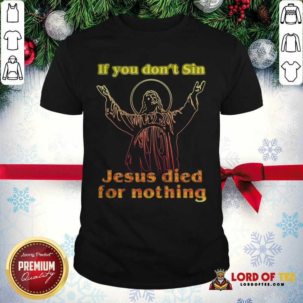 Top If You Dont Sin Jesus Died For Nothing Shirt