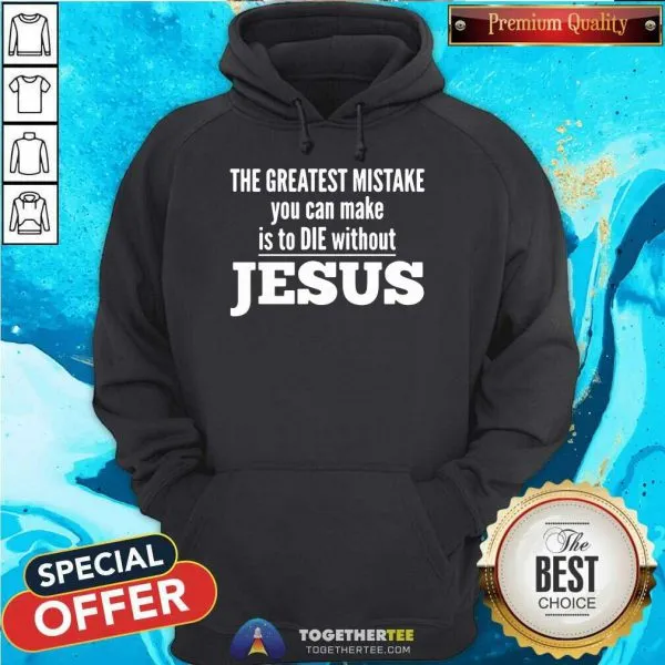 Top The Greatest Mistake You Can Make Is To Die Without Jesus Shirt - Image 5