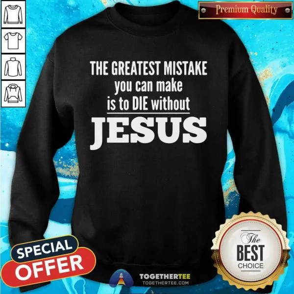 Top The Greatest Mistake You Can Make Is To Die Without Jesus Shirt - Image 4