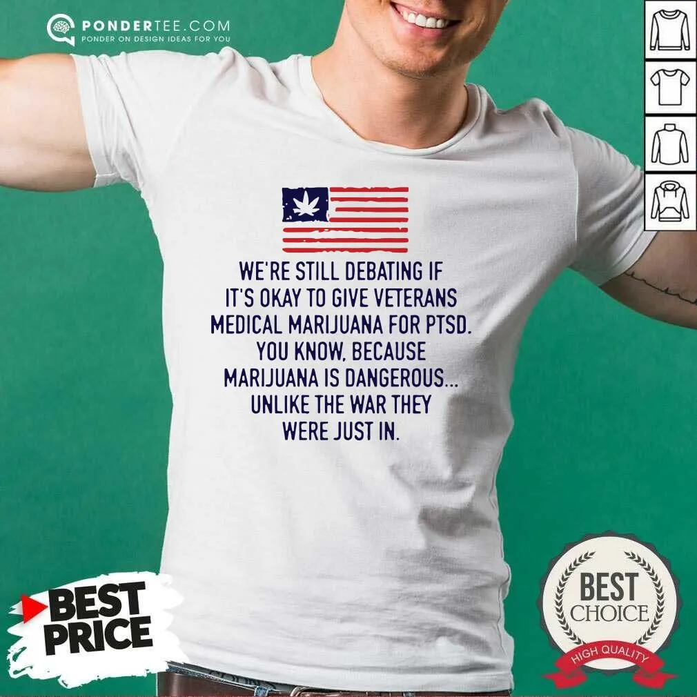 Top Were Still Debating If Its Okay To Give Veterans Medical Marijuana For Ptsd Shirt