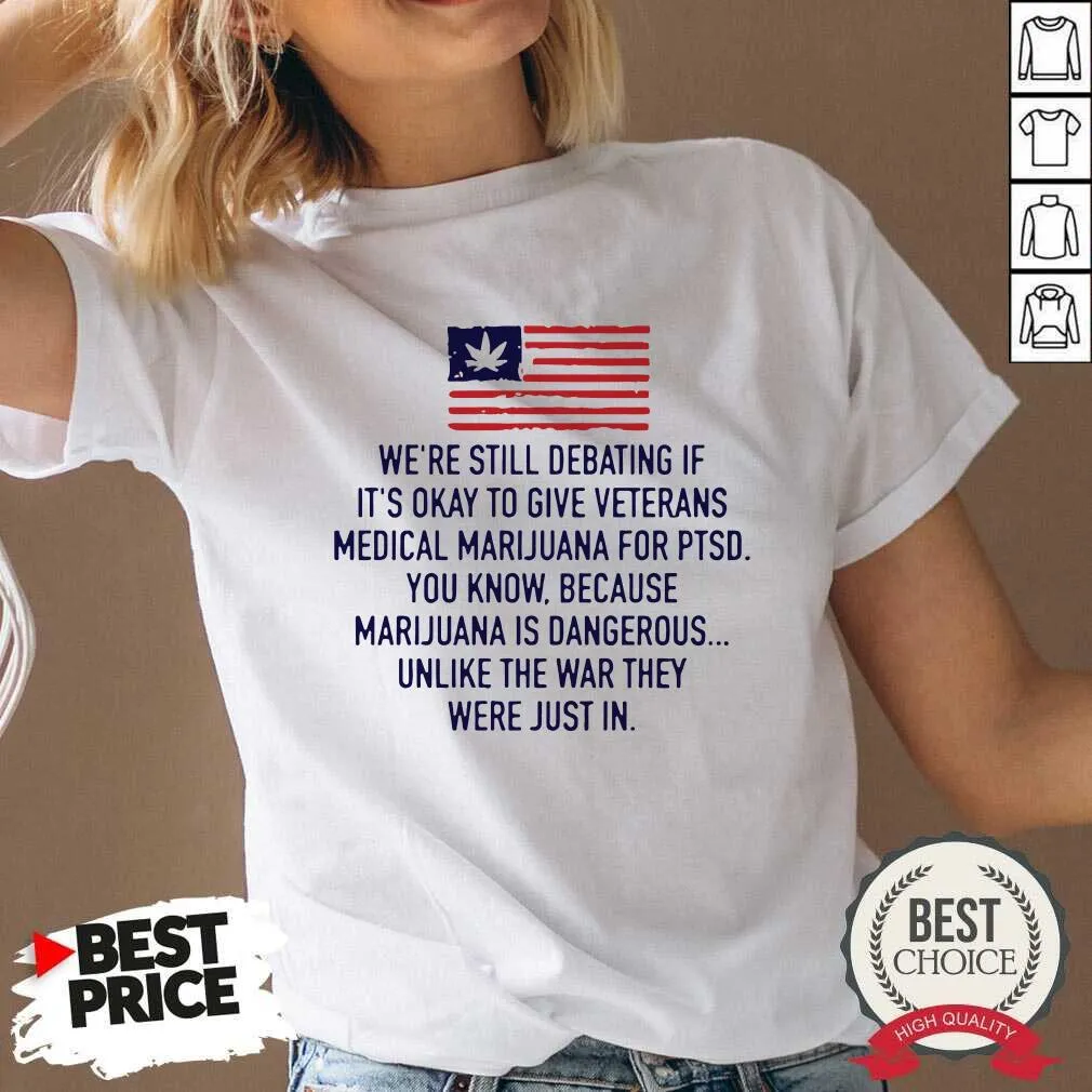 Top Were Still Debating If Its Okay To Give Veterans Medical Marijuana For Ptsd Shirt - Image 3