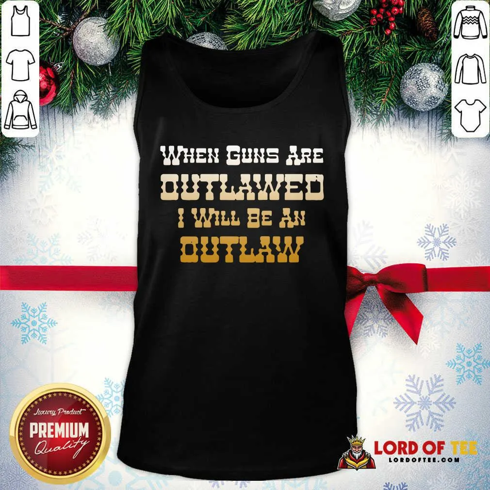 Top When Guns Are Outlawed I Will Be An Outlaw Shirt - Image 5
