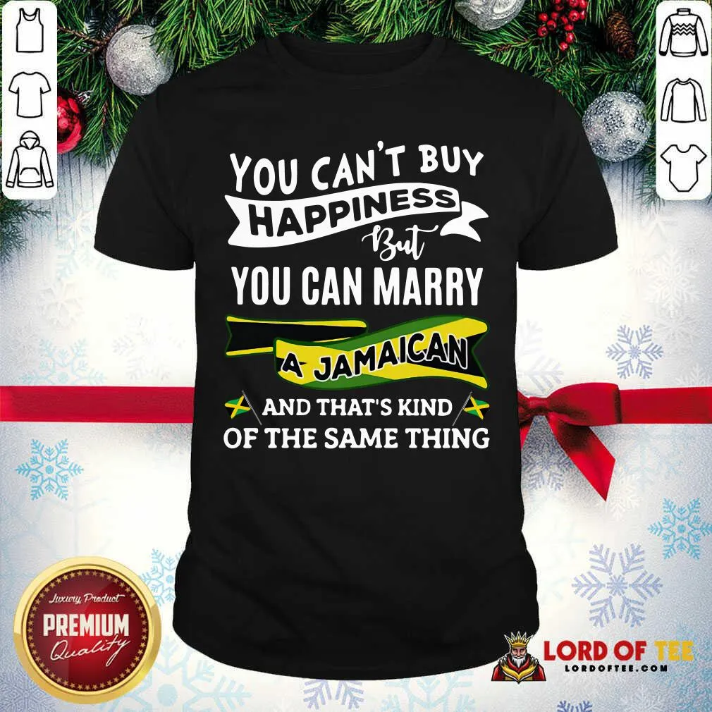 Top You Cant Buy Happiness But You Can Marry A Jamaican And Thats Kinda The Same Thing Shirt