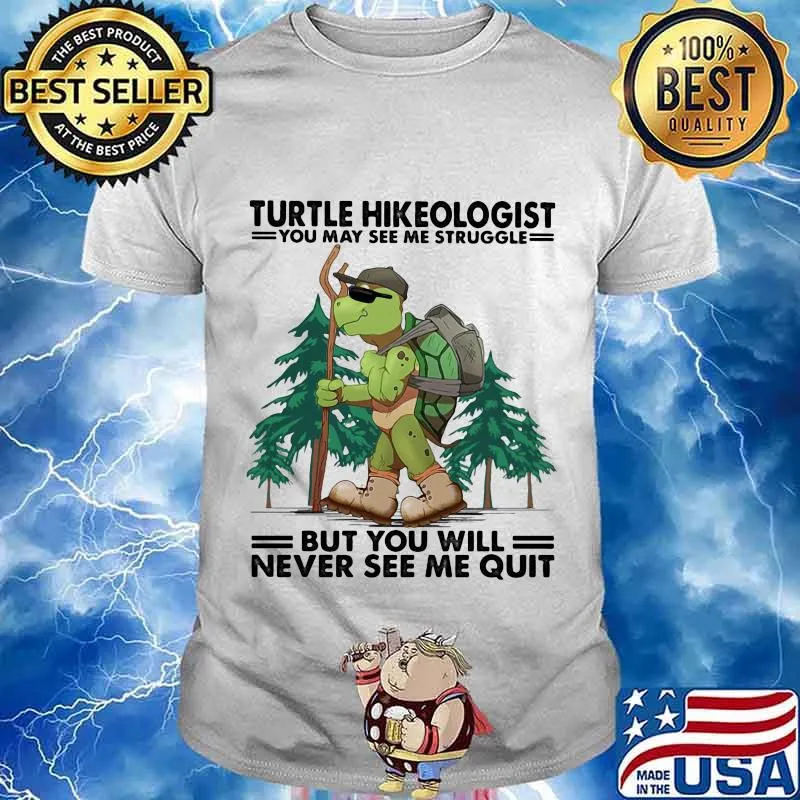 Turtle Hikeologist You May See Me Struggle But You Will Never See Me Quit Camping Shirt