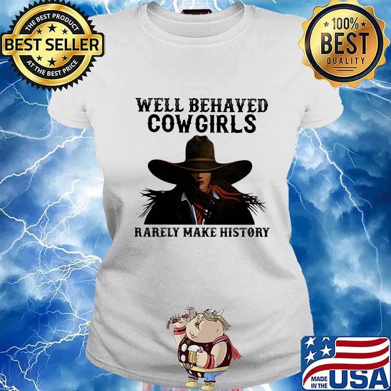 Well Behaved Cowgirls Rarely Make History Shirt Ladies tee