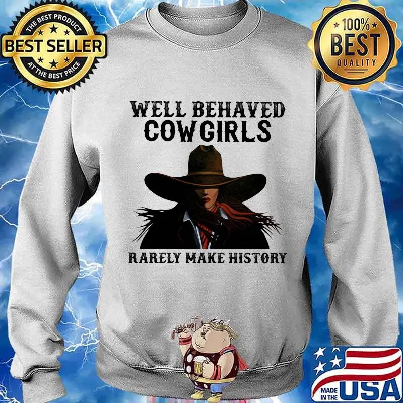 Well Behaved Cowgirls Rarely Make History Shirt Sweater