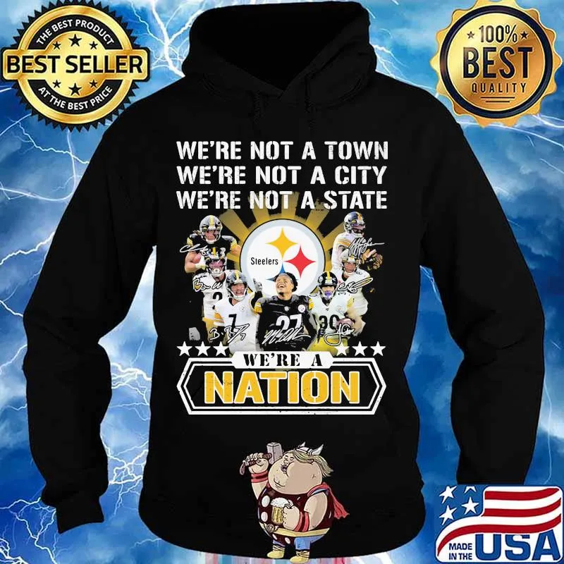 We’re Not A Town We’re Not A City We’re Not A State We’re A Nation Pittsburgh Steelers Signature Team Football Shirt Hoodie