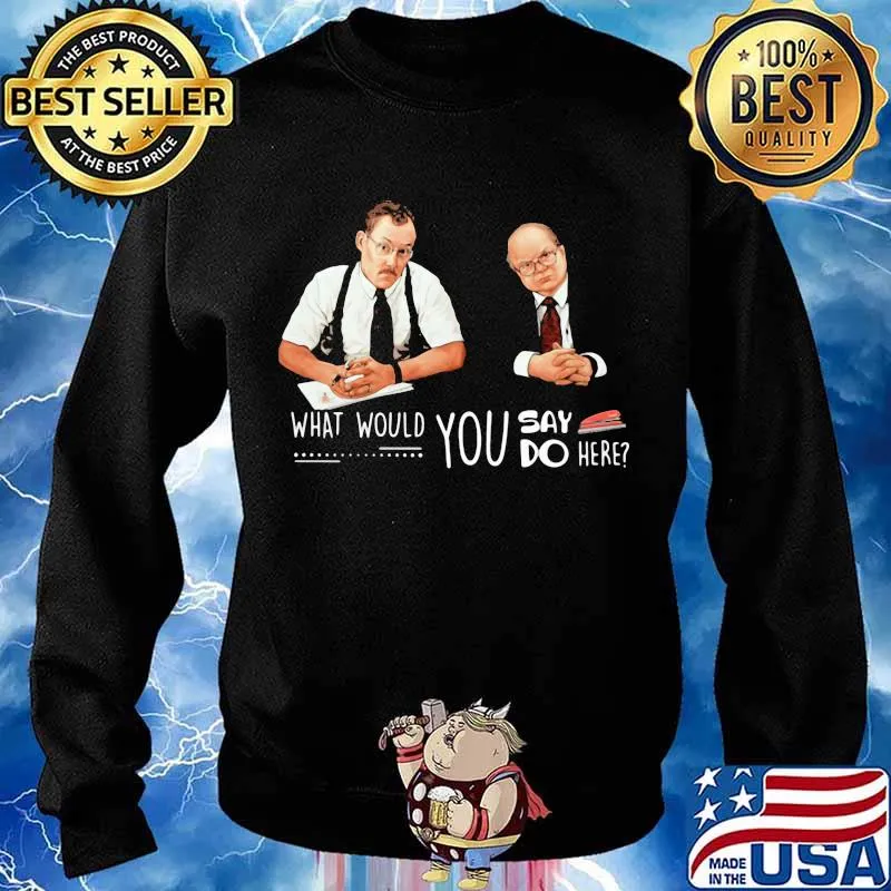 What Would You Say Do Here Bob Slydell And Tom Smykowski Shirt Sweater