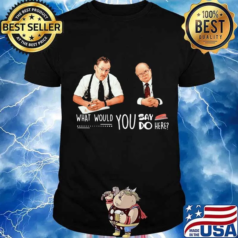 What Would You Say Do Here Bob Slydell And Tom Smykowski Shirt