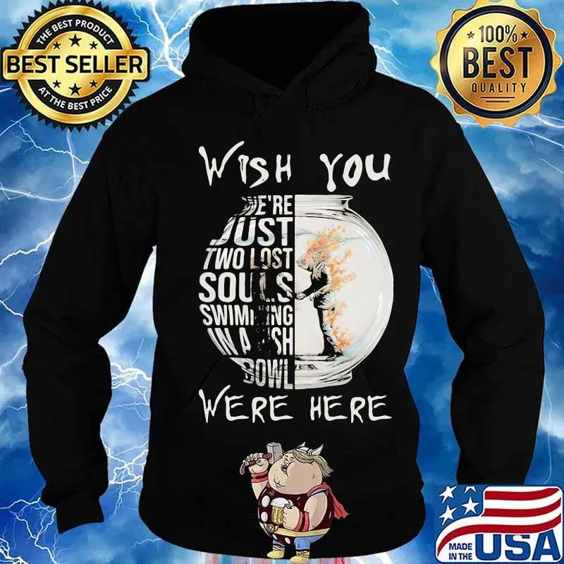 Wish You We’re Just Two Lost Souls Swimming Bowl Were Here Fish Shirt Hoodie