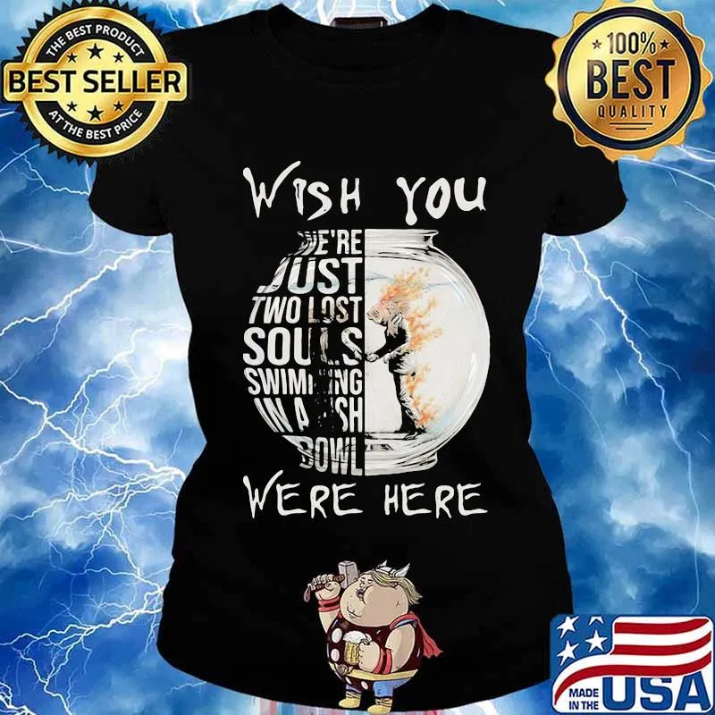 Wish You We’re Just Two Lost Souls Swimming Bowl Were Here Fish Shirt Ladies tee