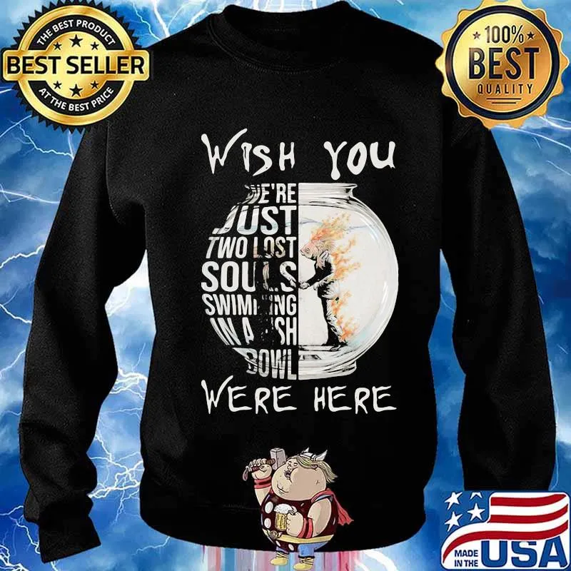 Wish You We’re Just Two Lost Souls Swimming Bowl Were Here Fish Shirt Sweater
