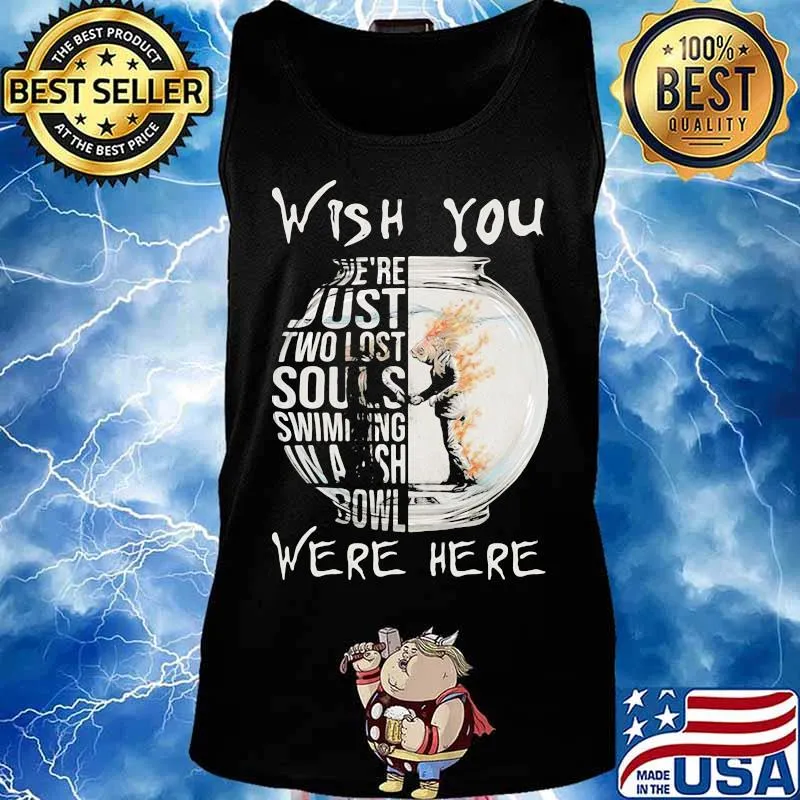 Wish You We’re Just Two Lost Souls Swimming Bowl Were Here Fish Shirt Tank top