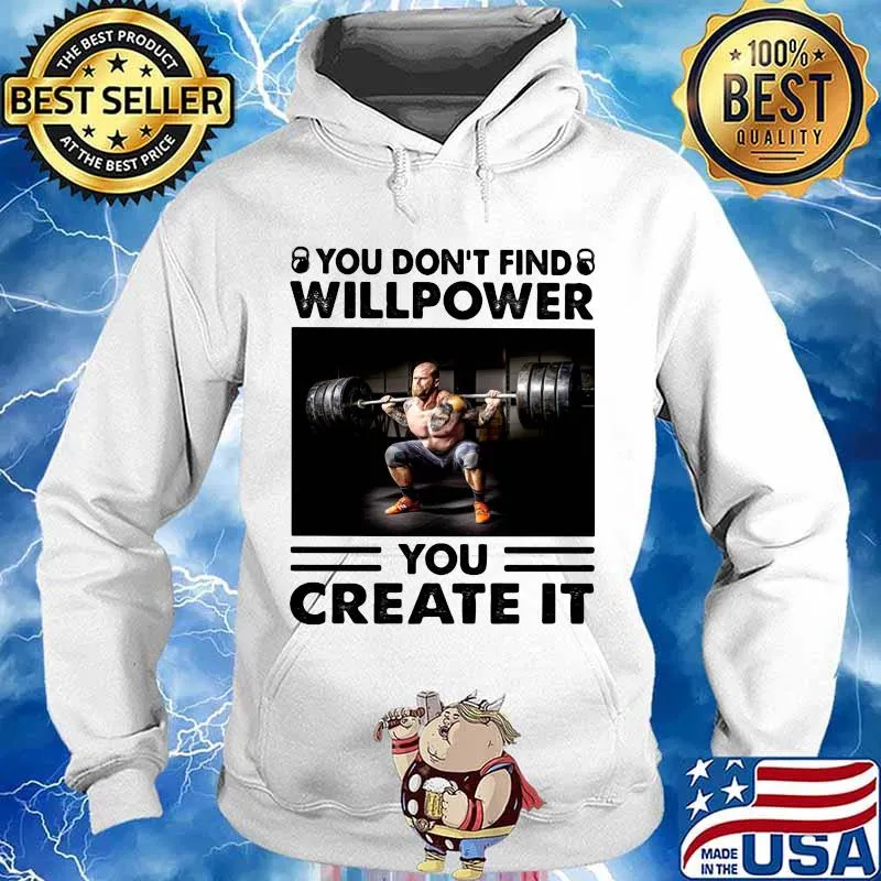 You Don’t Find Willpower You Create It Weight Lifting Shirt Hoodie