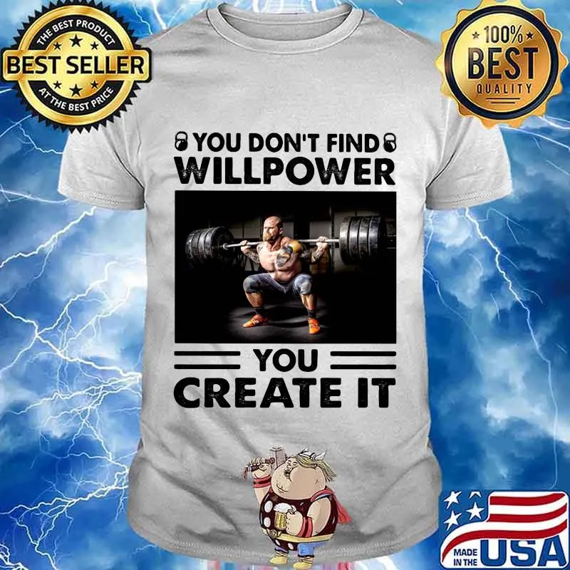 You Don’t Find Willpower You Create It Weight Lifting Shirt