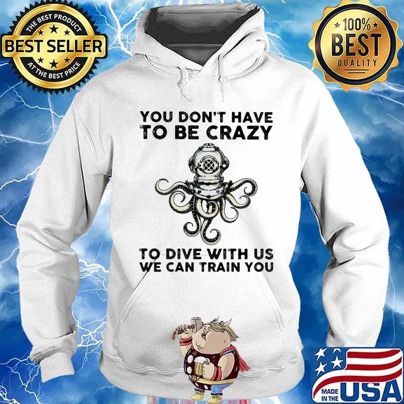You Don’t Have To Be Crazy To Dive With Us We Can Train You Octopus Shirt Hoodie