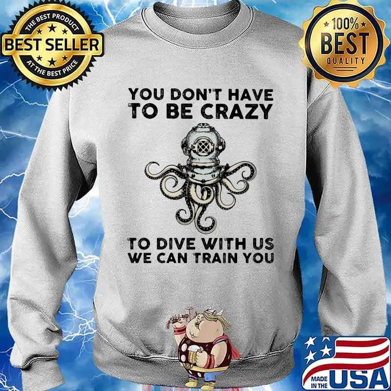 You Don’t Have To Be Crazy To Dive With Us We Can Train You Octopus Shirt Sweater