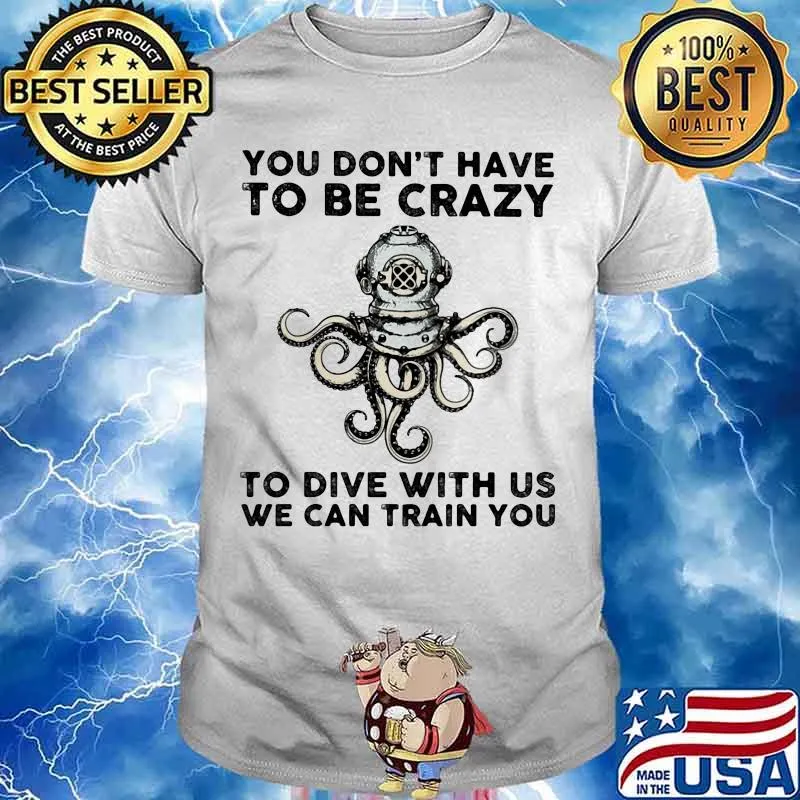 You Don’t Have To Be Crazy To Dive With Us We Can Train You Octopus Shirt