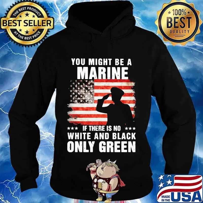 You Might Be A Marine If There Is No White And Black Only Green Veteran American Flag Shirt Hoodie