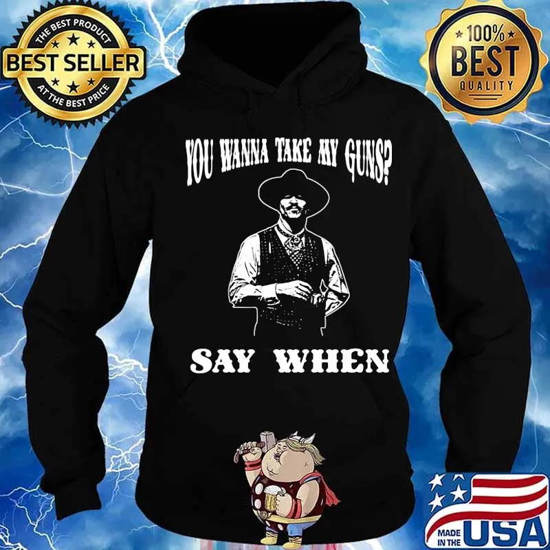 You Wanna Take My Guns Say When Shirt Hoodie