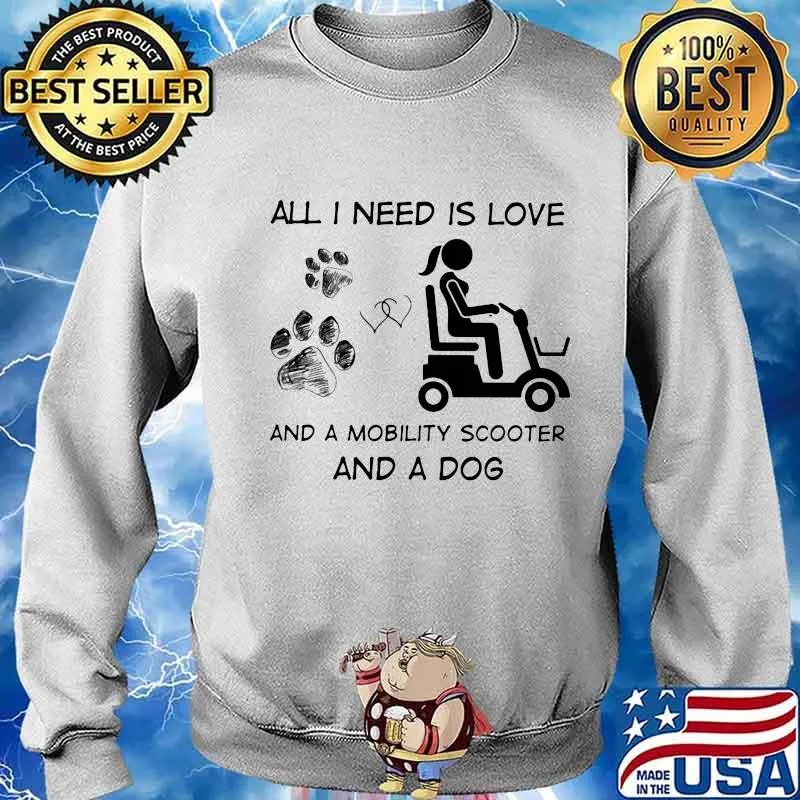 All I Need Is Love And A Mobility Scooter And A Dog Shirt Sweater