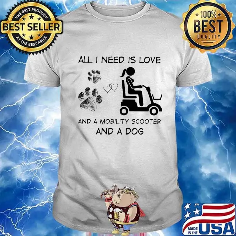 All I Need Is Love And A Mobility Scooter And A Dog Shirt