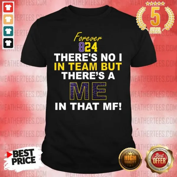 Cool Forever 824 There Is No I In Team But There Is A Me In That MF Shirt