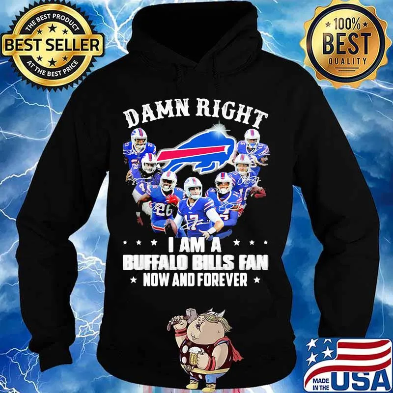 Damn Right I Am A Buffalo Bills Fan Now And Forever Shirt Hoodie