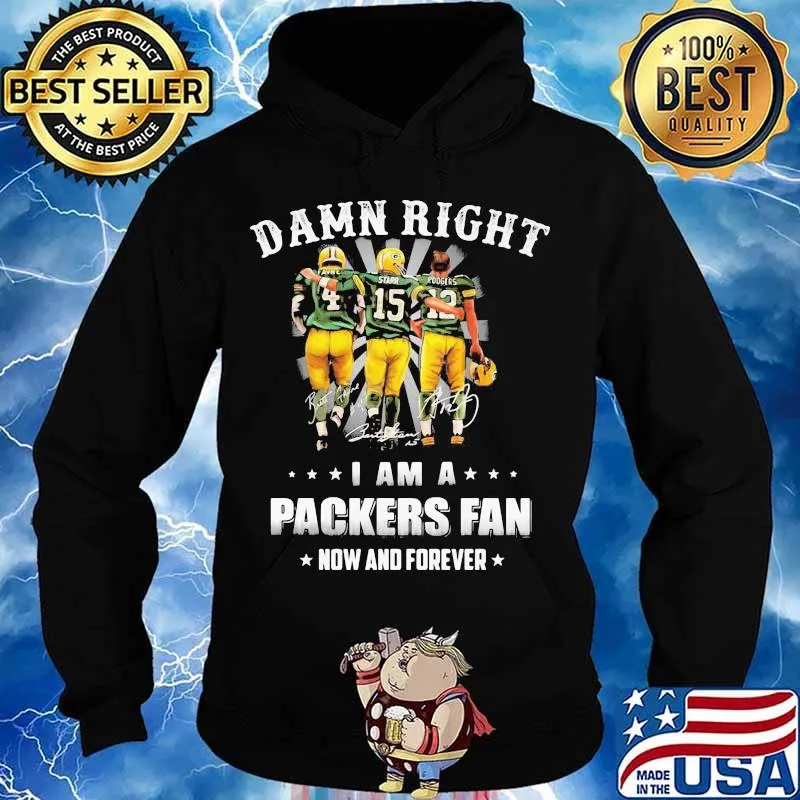 Damn Right I Am A Packers Fan Now And Forever Shirt Hoodie