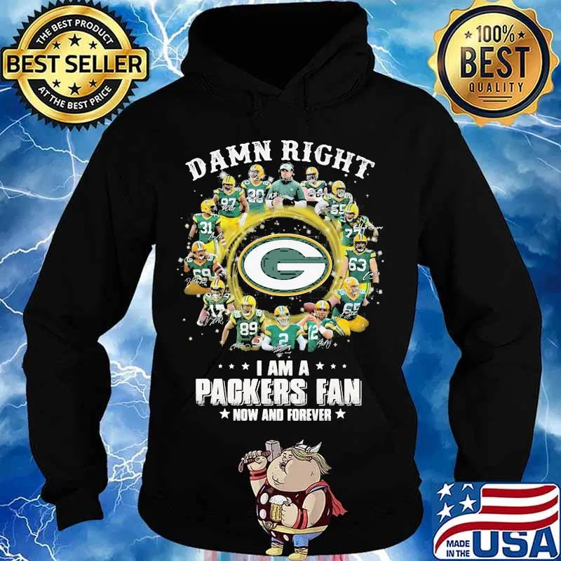 Damn Right I Am A Packers Fan Now And Forever Shirt Hoodie