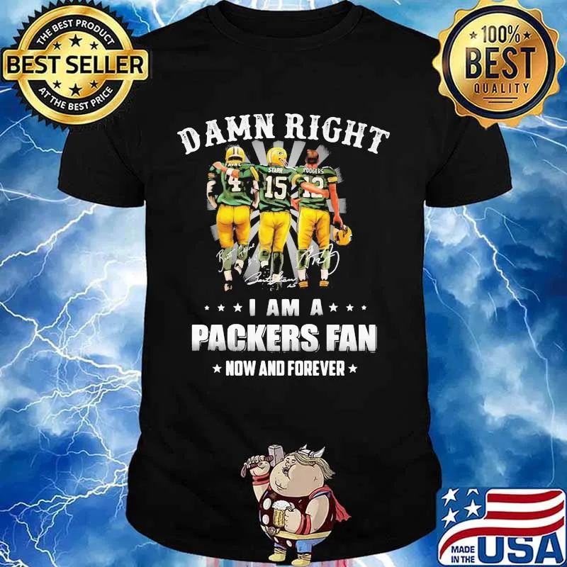 Damn Right I Am A Packers Fan Now And Forever Shirt
