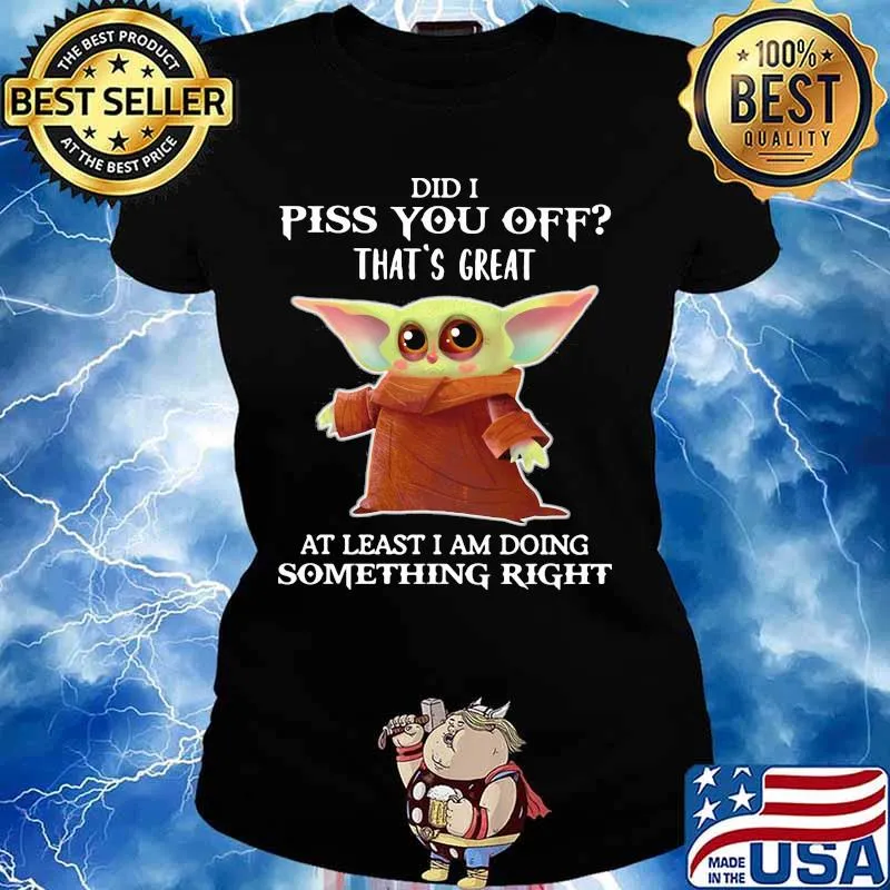 Did I Piss You Off That’s Great At Least I Am Doing Something Right Baby Yoda Shirt Ladies tee