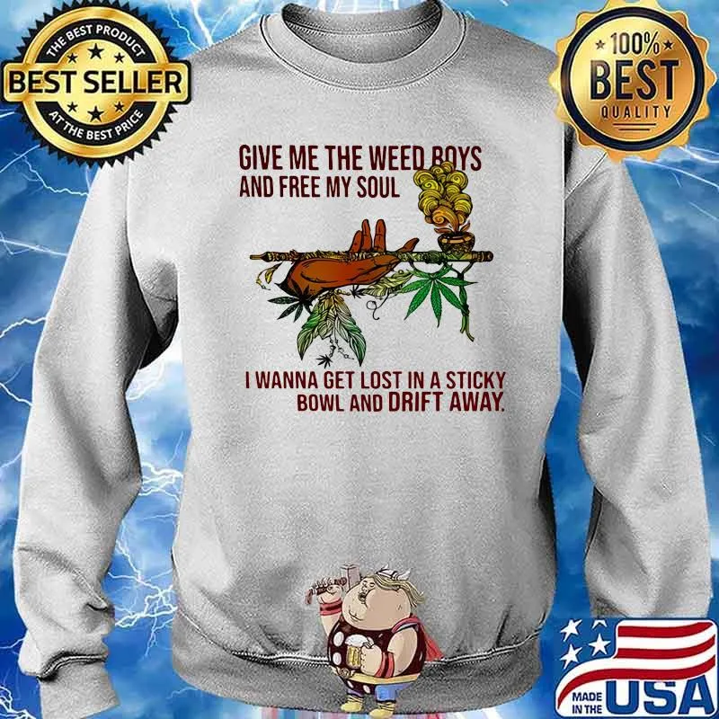 Give Me The Weed Boys And Free My Soul I Wanna Get Lost In A Sticky Bowl And Drift Away Shirt Sweater
