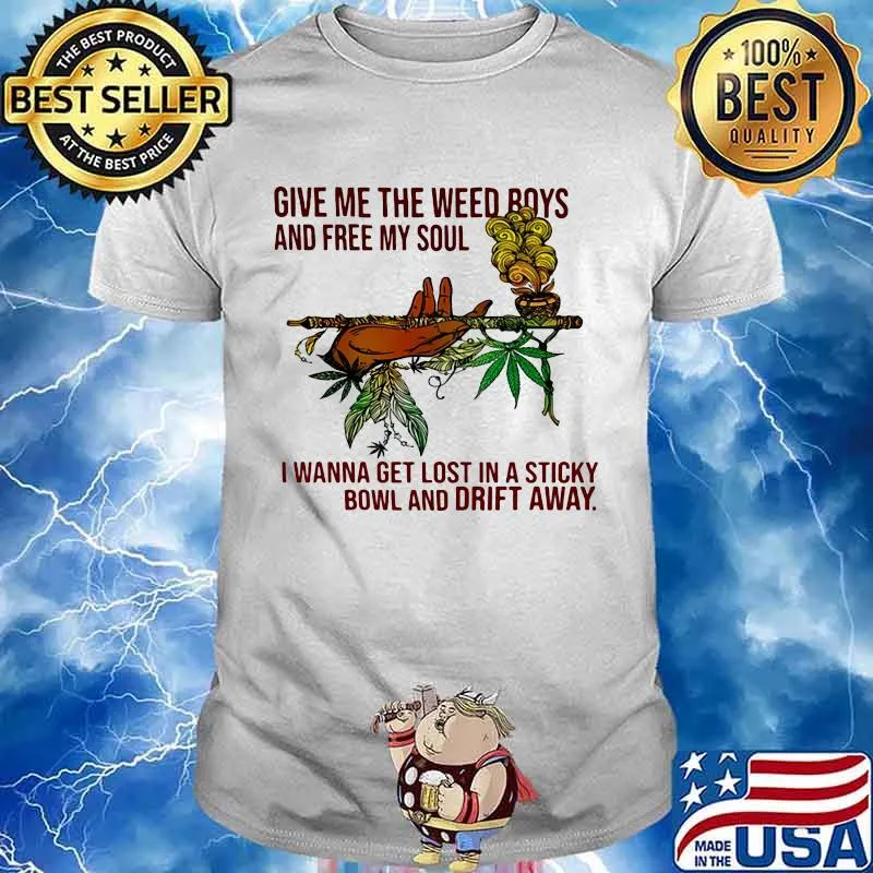 Give Me The Weed Boys And Free My Soul I Wanna Get Lost In A Sticky Bowl And Drift Away Shirt