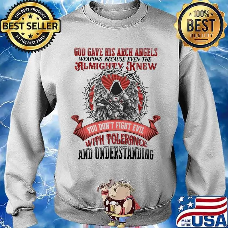 God Gave His Arch Angles Weapons Because Even The Almighty Knew You Don't Fight Evil With Tolerance And Understanding Shirt Sweater