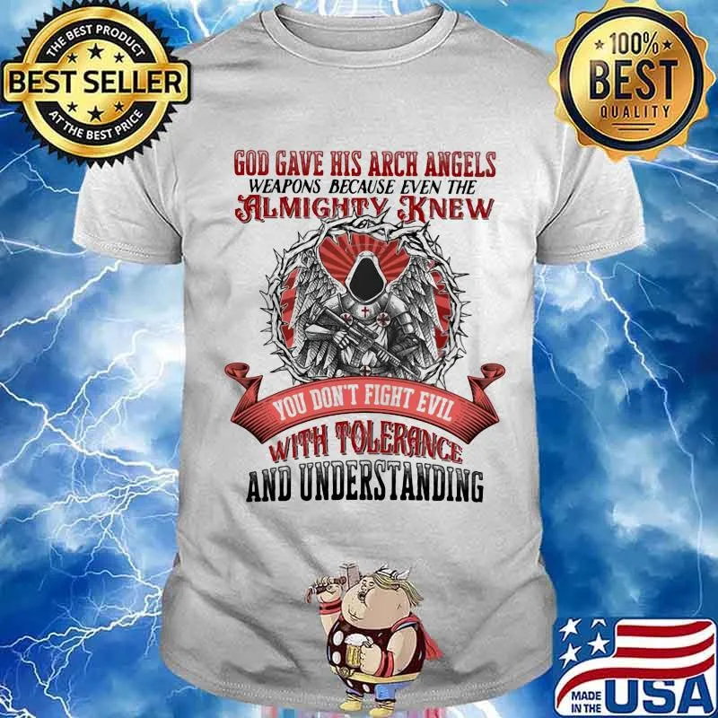 God Gave His Arch Angles Weapons Because Even The Almighty Knew You Don't Fight Evil With Tolerance And Understanding Shirt