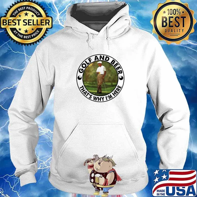 Golf And Beer THat's Why I'm Here Shirt Hoodie