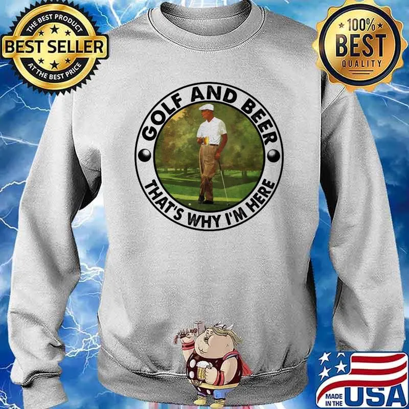 Golf And Beer THat's Why I'm Here Shirt Sweater